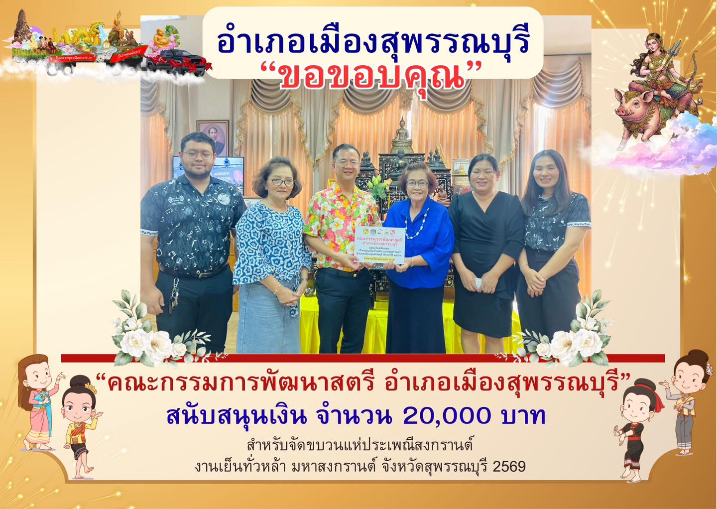 “คณะกรรมการพัฒนาสตรี อำเภอเมืองสุพรรณบุรี“ สนับสนุนเงินจำนวน 20,000 บาท สำหรับจัดขบวนแห่ประเพณีสงกรานต์ของอำเภอเมืองสุพรรณบุรี ภายใต้งาน “เย็นทั่วหล้า มหาสงกรานต์ สุพรรณบุรี” ประจำปี 2569  